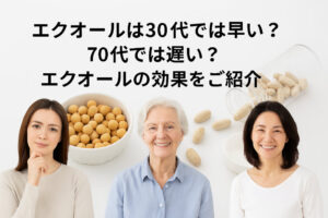 エクオールは30代では早い？70代では遅い？エクオールの効果をご紹介