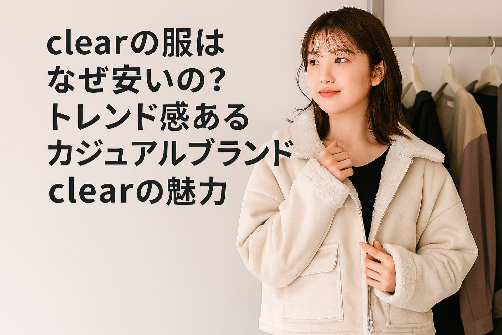 clearの服はなぜ安いの？トレンド感あるカジュアルブランドclearの魅力