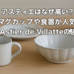 アスティエはなぜ高い？マグカップや食器が人気のAstier de Villatteの魅力