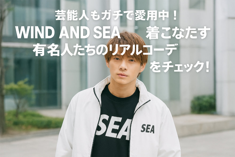 芸能人もガチで愛用中！WIND AND SEAを着こなす有名人たちのリアルコーデをチェック！