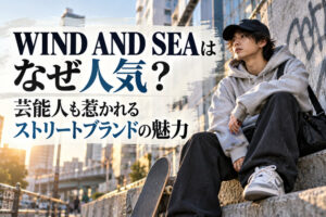 WIND AND SEAはなぜ人気?芸能人も惹かれるストリートブランドの魅力