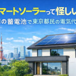 スマートソーラーって怪しい？評判の蓄電池で東京都民の電気代革命