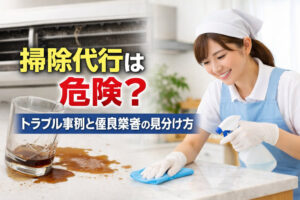 掃除代行は危険？トラブル事例と優良業者の見分け方
