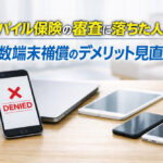 モバイル保険の審査に落ちた人へ｜複数端末補償のデメリット見直し