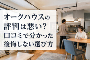 オークハウスの評判は悪い？口コミで分かった後悔しない選び方