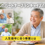くらしのパートナーフランチャイズの評判｜人生後半に合う事業とは
