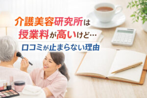 介護美容研究所は授業料が高いけど口コミが止まらない理由