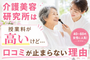 介護美容研究所は授業料が高いけど…口コミが止まらない理由
