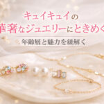 キュイキュイの華奢なジュエリーにときめく｜年齢層と魅力を紐解く
