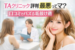TAクリニック評判最悪ってマ?|口コミでバズる垢抜け術