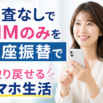 審査なしでSIMのみを口座振替で｜取り戻せるスマホ生活