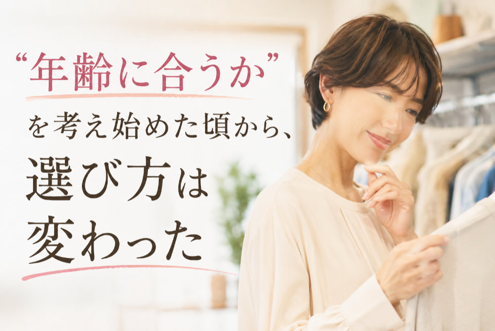 “年齢に合うか”を考え始めた頃から、選び方は変わった