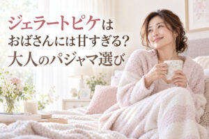 ジェラートピケはおばさんには甘すぎる？大人のパジャマ選び