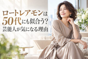 ロートレアモンは50代にも似合う？｜芸能人が気になる理由
